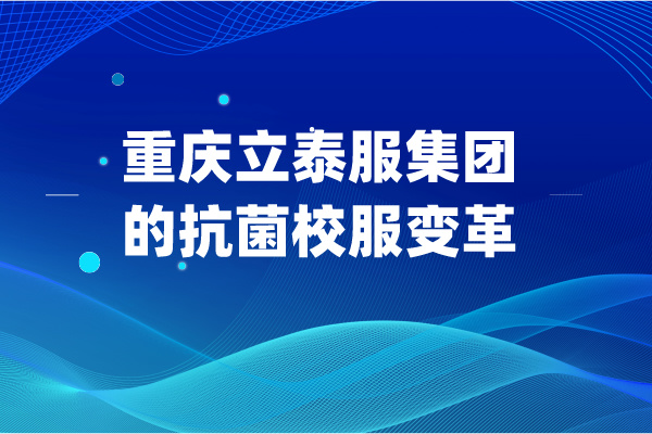 重庆立泰服集团的抗菌校服变革 守护未来从校服开始！-3856-立泰校服定制